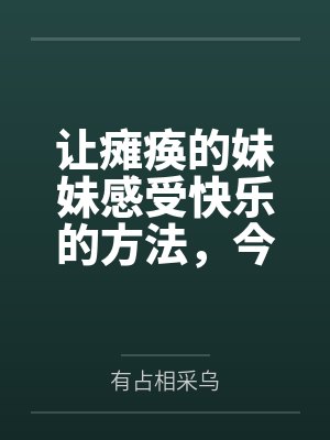 让瘫痪的妹妹感受快乐的方法，今天也为无法行动的妹妹仔细清洁小穴全文免费阅读