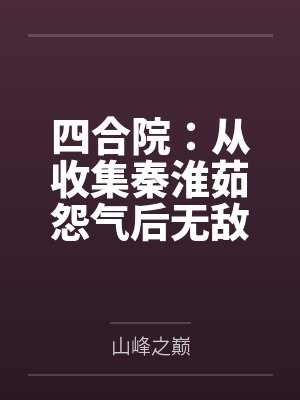 四合院:从收集秦淮茹怨气后无敌 四合院:从收集秦淮茹怨气后无敌