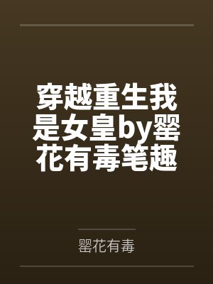穿越重生我是女皇by罂花有毒笔趣阁无弹窗