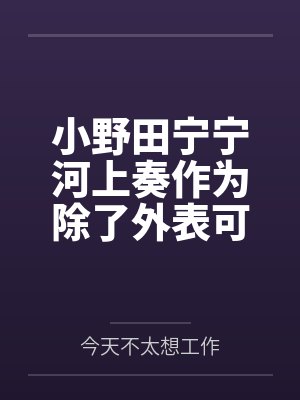 小野田宁宁河上奏作为除了外表可爱和欧派大以外一无是处的TS转生大龄废柴社畜的我