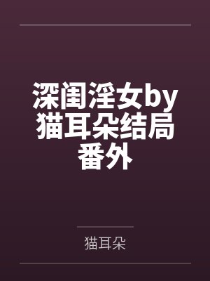 深闺淫女by猫耳朵结局番外