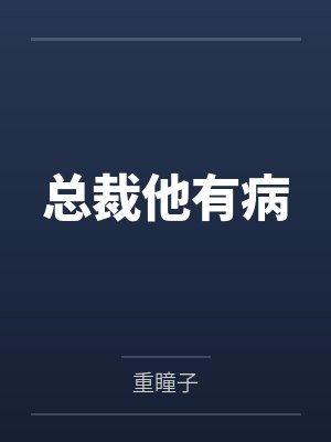 总裁他有病by重瞳子笔趣阁无弹窗 总裁他有病by重瞳子笔趣阁无弹窗