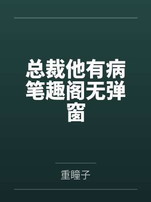 总裁他有病笔趣阁无弹窗