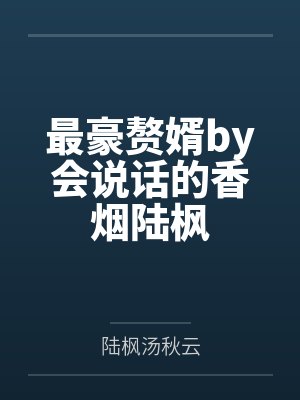 最豪赘婿by会说话的香烟陆枫 最豪赘婿by会说话的香烟陆枫