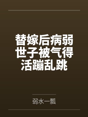 替嫁后病弱世子被气得活蹦乱跳 替嫁后病弱世子被气得活蹦乱跳