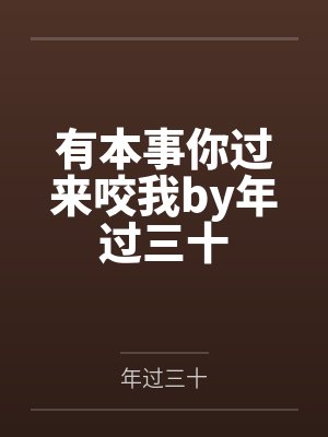 有本事你过来咬我by年过三十