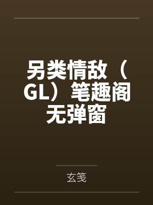 另类情敌（GL）笔趣阁无弹窗