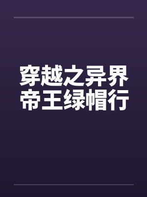 穿越之异界帝王绿帽行 穿越之异界帝王绿帽行