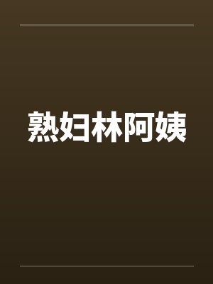 熟妇林阿姨 熟妇林阿姨
