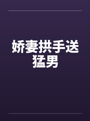 娇妻拱手送猛男