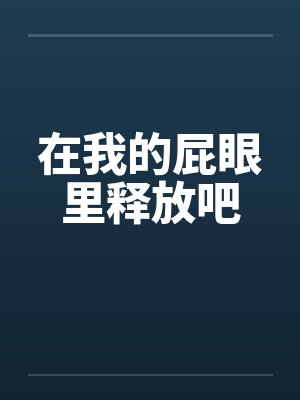 在我的屁眼里释放吧