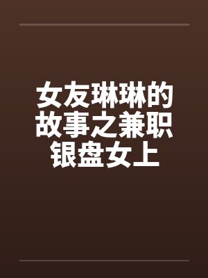 女友琳琳的故事之兼职银盘女上