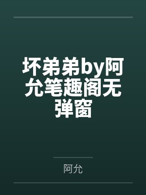 坏弟弟by阿允笔趣阁无弹窗