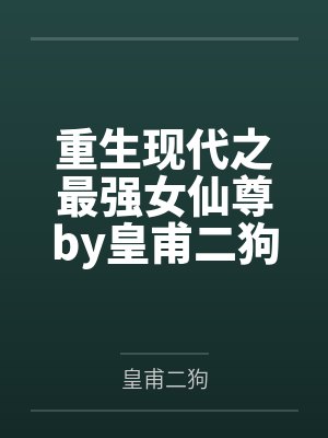 重生现代之最强女仙尊by皇甫二狗