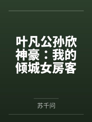 叶凡公孙欣神豪：我的倾城女房客们
