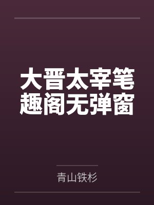 大晋太宰笔趣阁无弹窗
