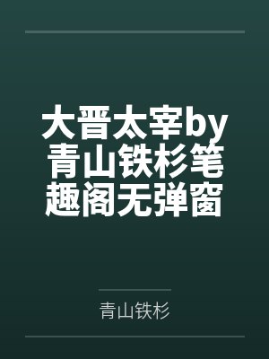 大晋太宰by青山铁杉笔趣阁无弹窗