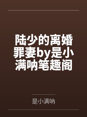 陆少的离婚罪妻by是小满呐笔趣阁无弹窗