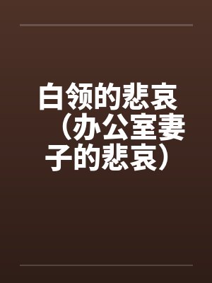 白领的悲哀(办公室妻子的悲哀)(天真的妻子) 白领的悲哀(办公室妻子的悲哀)(天真的妻子)