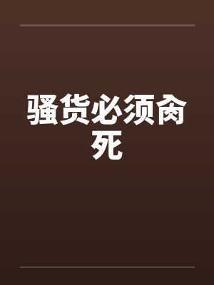骚货必须肏死 骚货必须肏死