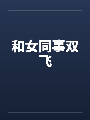 和女同事双飞 和女同事双飞
