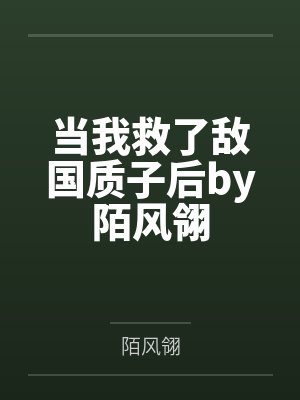 当我救了敌国质子后by陌风翎