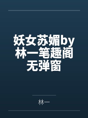 妖女苏媚by林一笔趣阁无弹窗