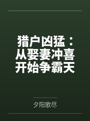 猎户凶猛:从娶妻冲喜开始争霸天下 猎户凶猛:从娶妻冲喜开始争霸天下