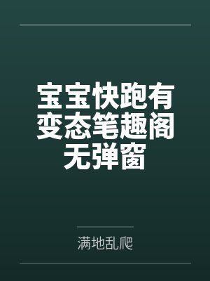 宝宝快跑有变态笔趣阁无弹窗