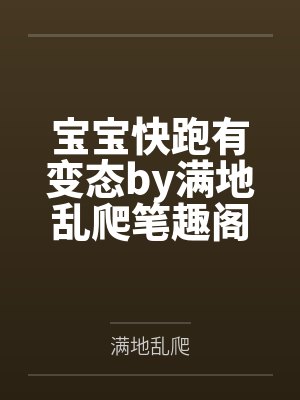 宝宝快跑有变态by满地乱爬笔趣阁无弹窗