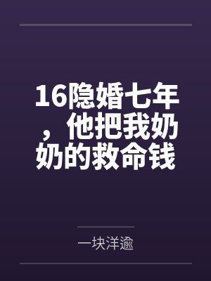 16隐婚七年,他把我奶奶的救命钱给了闺蜜 16隐婚七年,他把我奶奶的救命钱给了闺蜜