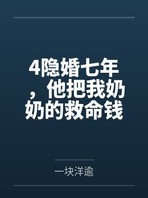 4隐婚七年,他把我奶奶的救命钱给了闺蜜 4隐婚七年,他把我奶奶的救命钱给了闺蜜