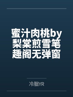 蜜汁肉桃by梨棠煎雪笔趣阁无弹窗