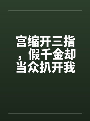 宫缩开三指,假千金却当众扒开我的病号服 宫缩开三指,假千金却当众扒开我的病号服