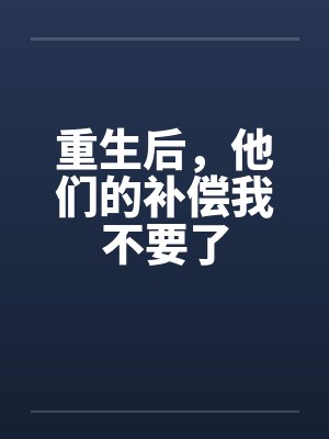 重生后,他们的补偿我不要了 重生后,他们的补偿我不要了