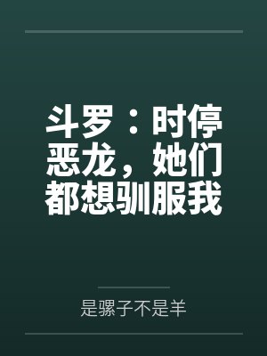 斗罗:时停恶龙,她们都想驯服我 斗罗:时停恶龙,她们都想驯服我