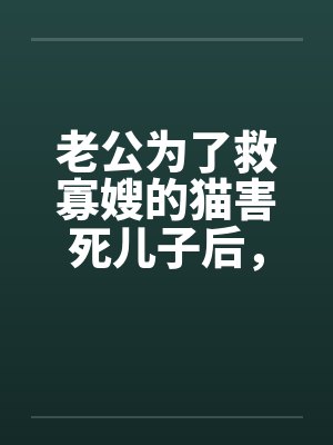 老公为了救寡嫂的猫害死儿子后,悔疯了 老公为了救寡嫂的猫害死儿子后,悔疯了
