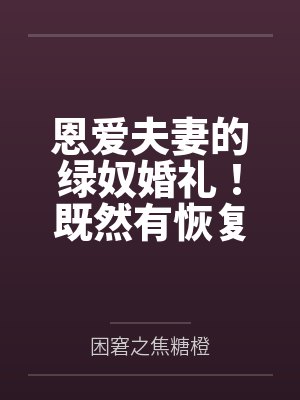 恩爱夫妻的绿奴婚礼!既然有恢复能力,那再过分的玩法也可以接受的对吧~老公by困窘之焦糖橙 恩爱夫妻的绿奴婚礼!既然有恢复能力,那再过分的玩法也可以接受的对吧~老公by困窘之焦糖橙