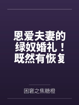 恩爱夫妻的绿奴婚礼！既然有恢复能力，那再过分的玩法也可以接受的对吧~老公by困窘之焦糖橙