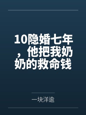 10隐婚七年,他把我奶奶的救命钱给了闺蜜 10隐婚七年,他把我奶奶的救命钱给了闺蜜
