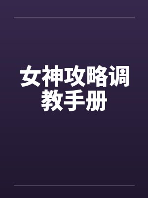 女神攻略调教手册 女神攻略调教手册
