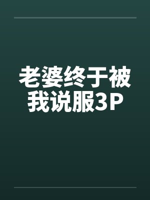 老婆终于被我说服3P 老婆终于被我说服3P