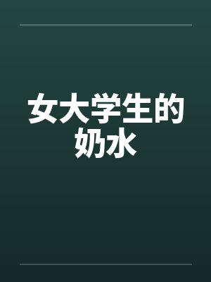 女大学生的奶水 女大学生的奶水