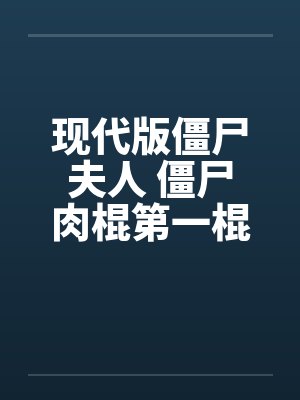 现代版僵尸夫人 僵尸肉棍第一棍