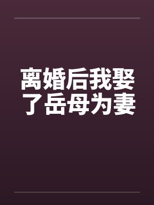 离婚后我娶了岳母为妻 离婚后我娶了岳母为妻