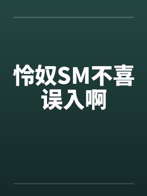 怜奴SM不喜误入啊 怜奴SM不喜误入啊