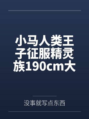 小马人类王子征服精灵族190cm大车女王by没事就写点东西
