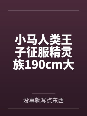 小马人类王子征服精灵族190cm大车女王笔趣阁无弹窗