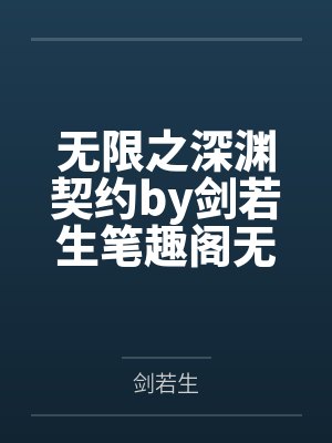 无限之深渊契约by剑若生笔趣阁无弹窗