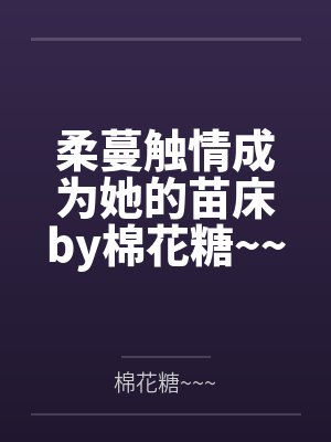 柔蔓触情成为她的苗床by棉花糖~~~